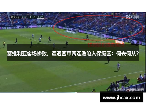塞维利亚客场惨败，遭遇西甲两连败陷入保级区：何去何从？