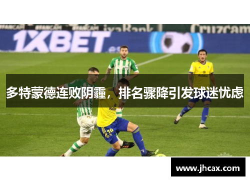 多特蒙德连败阴霾，排名骤降引发球迷忧虑