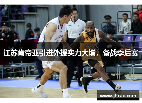 江苏肯帝亚引进外援实力大增，备战季后赛