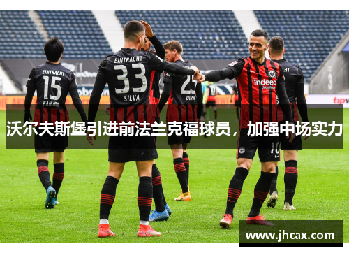 沃尔夫斯堡引进前法兰克福球员，加强中场实力