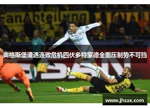 奥格斯堡遭遇连败危机四伏多特蒙德全面压制势不可挡