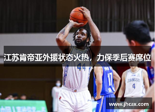 江苏肯帝亚外援状态火热，力保季后赛席位