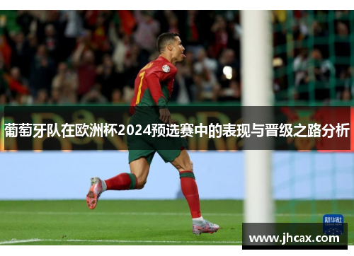 葡萄牙队在欧洲杯2024预选赛中的表现与晋级之路分析