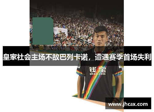 皇家社会主场不敌巴列卡诺，遭遇赛季首场失利