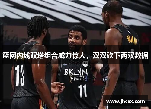 篮网内线双塔组合威力惊人，双双砍下两双数据