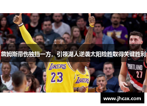 詹姆斯带伤独挡一方，引领湖人逆袭太阳险胜取得关键胜利