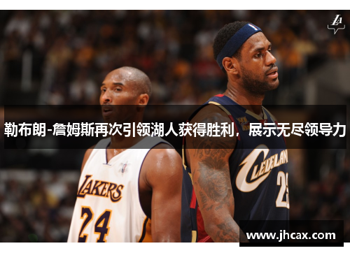 勒布朗-詹姆斯再次引领湖人获得胜利，展示无尽领导力