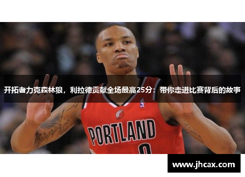 开拓者力克森林狼，利拉德贡献全场最高25分：带你走进比赛背后的故事