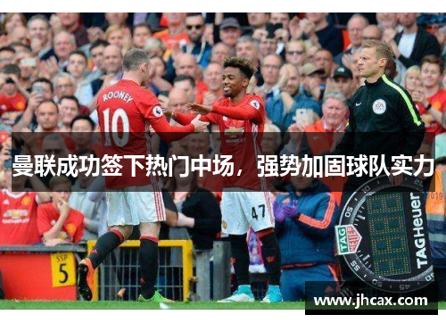 曼联成功签下热门中场，强势加固球队实力