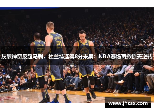 灰熊神奇反超马刺，杜兰特连得8分未果：NBA赛场再掀惊天逆转