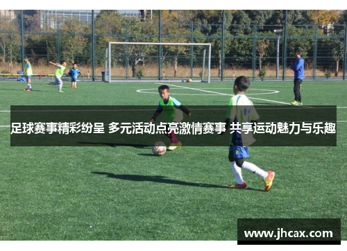 足球赛事精彩纷呈 多元活动点亮激情赛事 共享运动魅力与乐趣