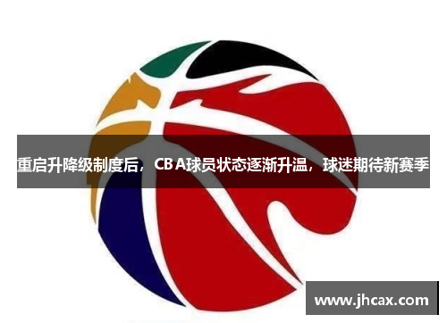 重启升降级制度后，CBA球员状态逐渐升温，球迷期待新赛季