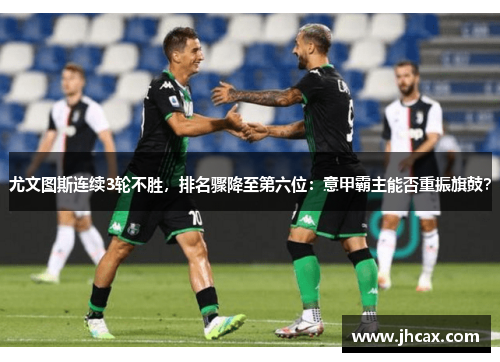 尤文图斯连续3轮不胜，排名骤降至第六位：意甲霸主能否重振旗鼓？