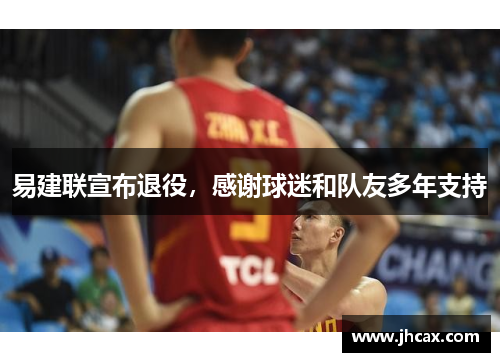 易建联宣布退役，感谢球迷和队友多年支持