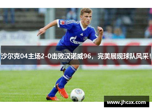 沙尔克04主场2-0击败汉诺威96，完美展现球队风采！