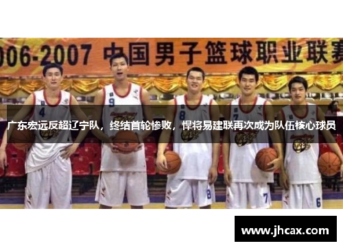 广东宏远反超辽宁队，终结首轮惨败，悍将易建联再次成为队伍核心球员