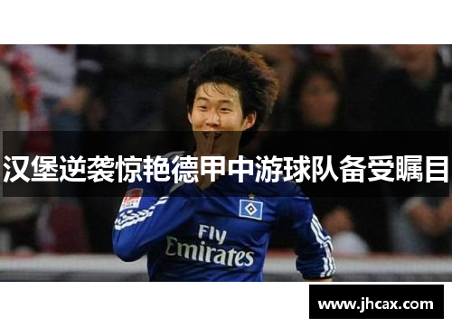 汉堡逆袭惊艳德甲中游球队备受瞩目