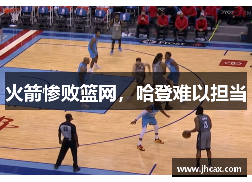 火箭惨败篮网，哈登难以担当