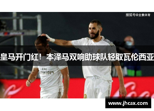 皇马开门红！本泽马双响助球队轻取瓦伦西亚