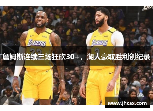 詹姆斯连续三场狂砍30+，湖人豪取胜利创纪录