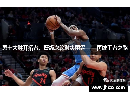 勇士大胜开拓者，晋级次轮对决雷霆——再续王者之路