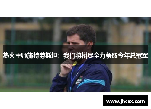 热火主帅施特劳斯坦：我们将拼尽全力争取今年总冠军