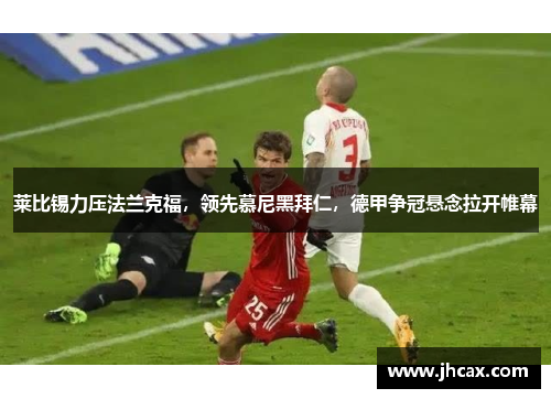 莱比锡力压法兰克福，领先慕尼黑拜仁，德甲争冠悬念拉开帷幕