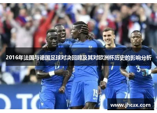 2016年法国与德国足球对决回顾及其对欧洲杯历史的影响分析