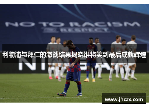 利物浦与拜仁的激战结果揭晓谁将笑到最后成就辉煌