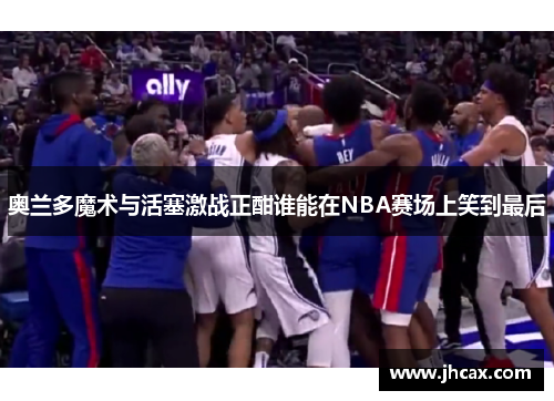奥兰多魔术与活塞激战正酣谁能在NBA赛场上笑到最后