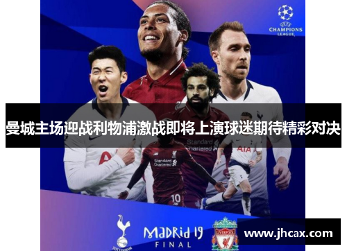 曼城主场迎战利物浦激战即将上演球迷期待精彩对决