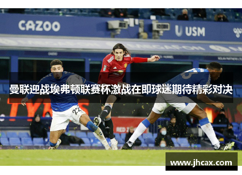 曼联迎战埃弗顿联赛杯激战在即球迷期待精彩对决