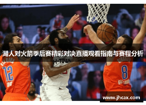 湖人对火箭季后赛精彩对决直播观看指南与赛程分析
