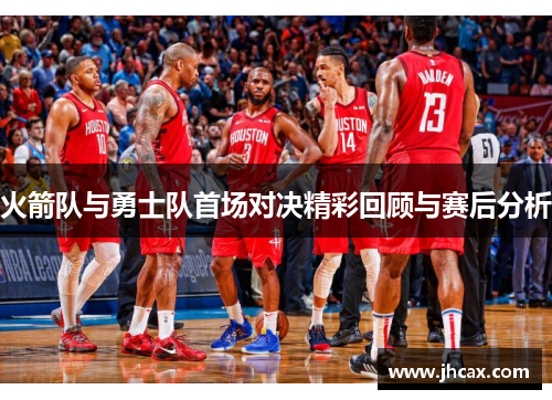 火箭队与勇士队首场对决精彩回顾与赛后分析