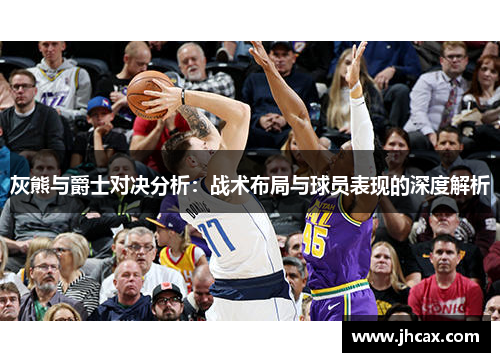 灰熊与爵士对决分析：战术布局与球员表现的深度解析
