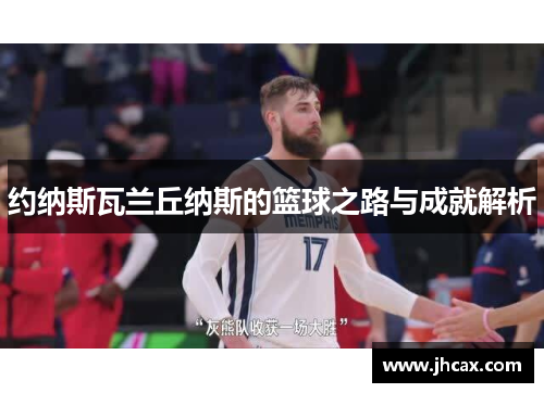 约纳斯瓦兰丘纳斯的篮球之路与成就解析
