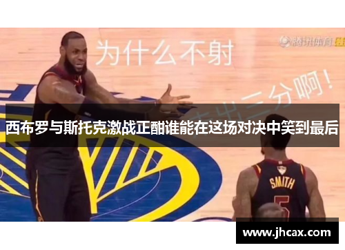 西布罗与斯托克激战正酣谁能在这场对决中笑到最后