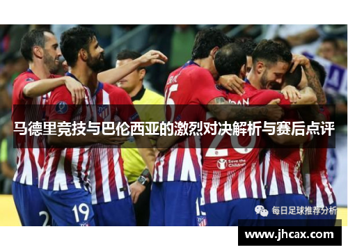 马德里竞技与巴伦西亚的激烈对决解析与赛后点评