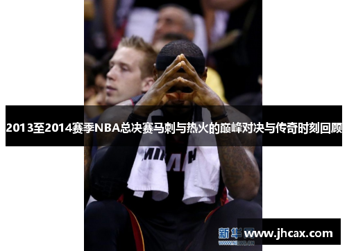 2013至2014赛季NBA总决赛马刺与热火的巅峰对决与传奇时刻回顾