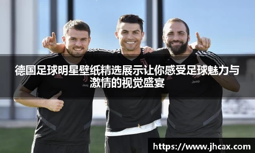 德国足球明星壁纸精选展示让你感受足球魅力与激情的视觉盛宴