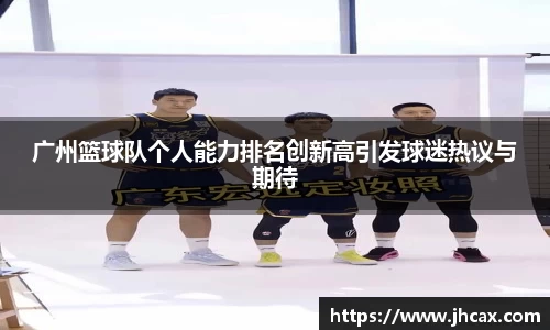 广州篮球队个人能力排名创新高引发球迷热议与期待