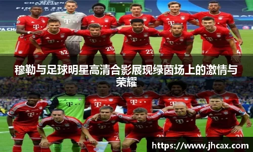 穆勒与足球明星高清合影展现绿茵场上的激情与荣耀