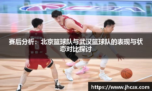 赛后分析：北京篮球队与武汉篮球队的表现与状态对比探讨